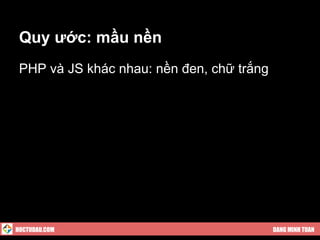 Quy ước: mầu nền
 PHP và JS khác nhau: nền đen, chữ trắng




HOCTUDAU.COM                               DANG MINH TUAN
 