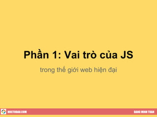 Phần 1: Vai trò của JS
               trong thế giới web hiện đại




HOCTUDAU.COM                                 DANG MINH TUAN
 