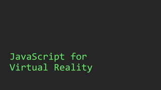 JavaScript for
Virtual Reality
 