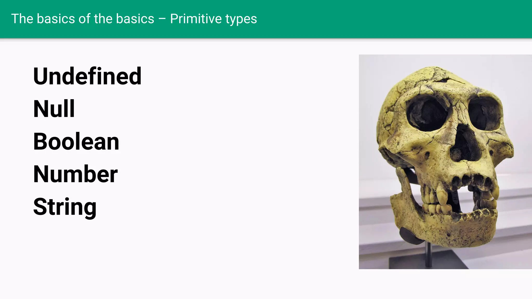 The basics of the basics – Primitive types Undefined Null Boolean Number String 