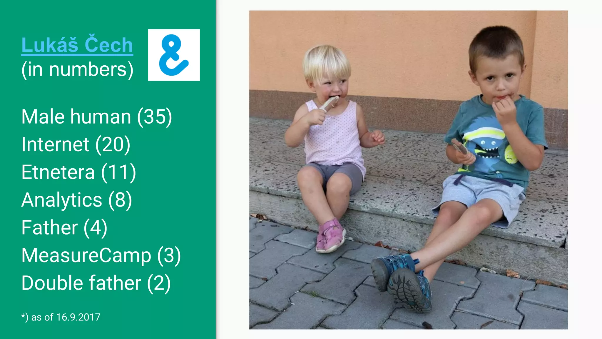 Lukáš Čech (in numbers) Male human (35) Internet (20) Etnetera (11) Analytics (8) Father (4) MeasureCamp (3) Double father (2) *) as of 16.9.2017 