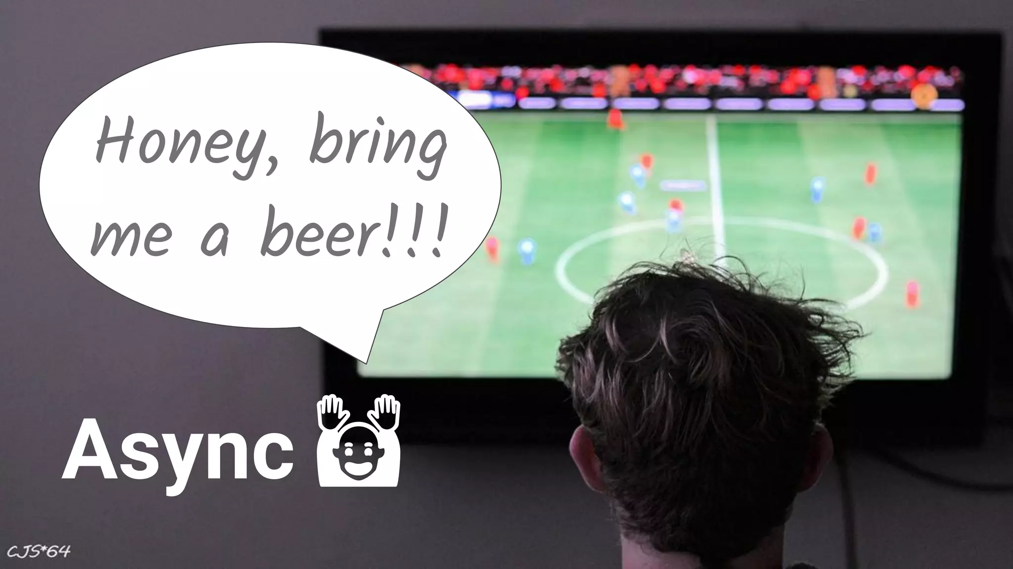 Honey, bring me a beer!!! Async 🙌 