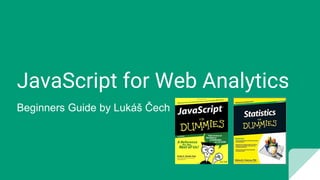 JavaScript for Web Analytics
Beginners Guide by Lukáš Čech
 