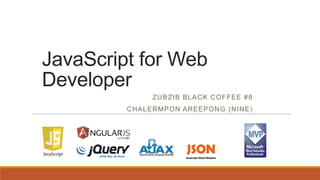 JavaScript for Web
Developer
ZUBZIB BLACK COFFEE #8
CHALERMPON AREEPONG (NINE)
 