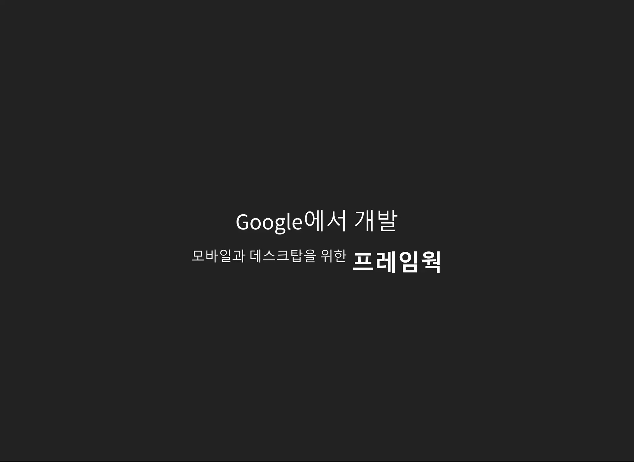 Google에서 개발
모바일과 데스크탑을 위한
프레임웍
 