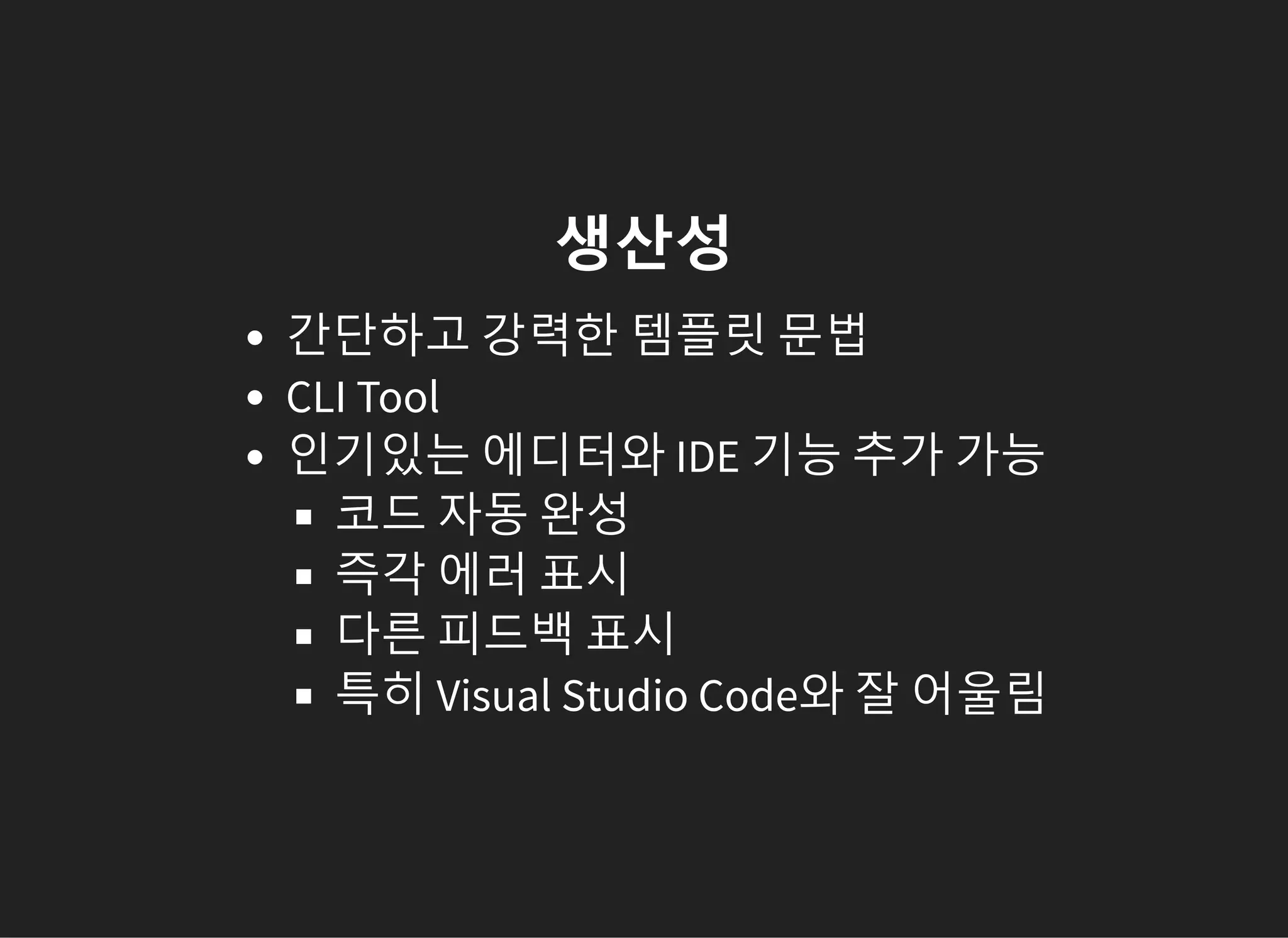 생산성
간단하고 강력한 템플릿 문법
CLI Tool
인기있는 에디터와 IDE 기능 추가 가능
코드 자동 완성
즉각 에러 표시
다른 피드백 표시
특히 Visual Studio Code와 잘 어울림
 