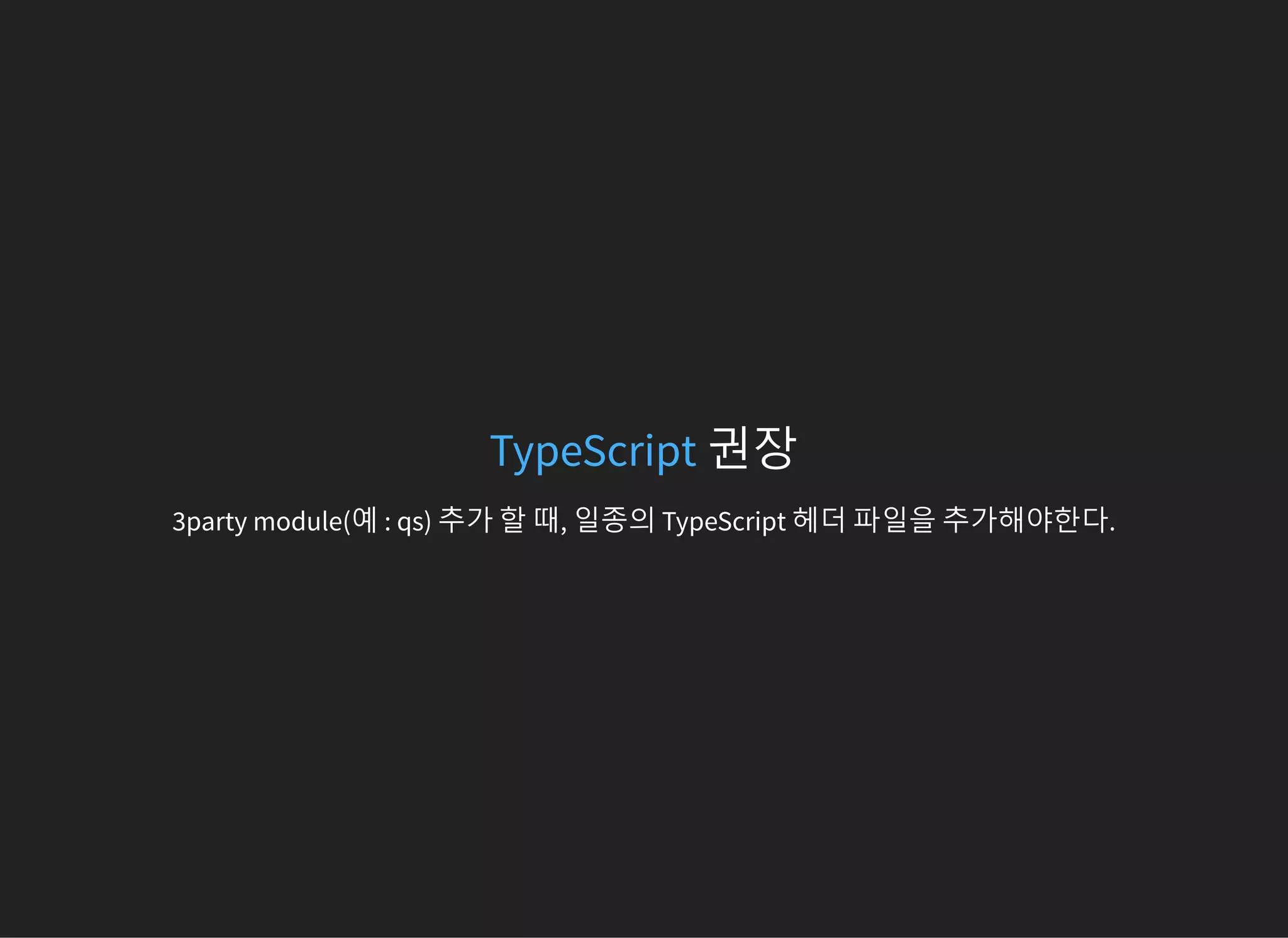 권장TypeScript
3party module(예 : qs) 추가 할 때, 일종의 TypeScript 헤더 파일을 추가해야한다.
 