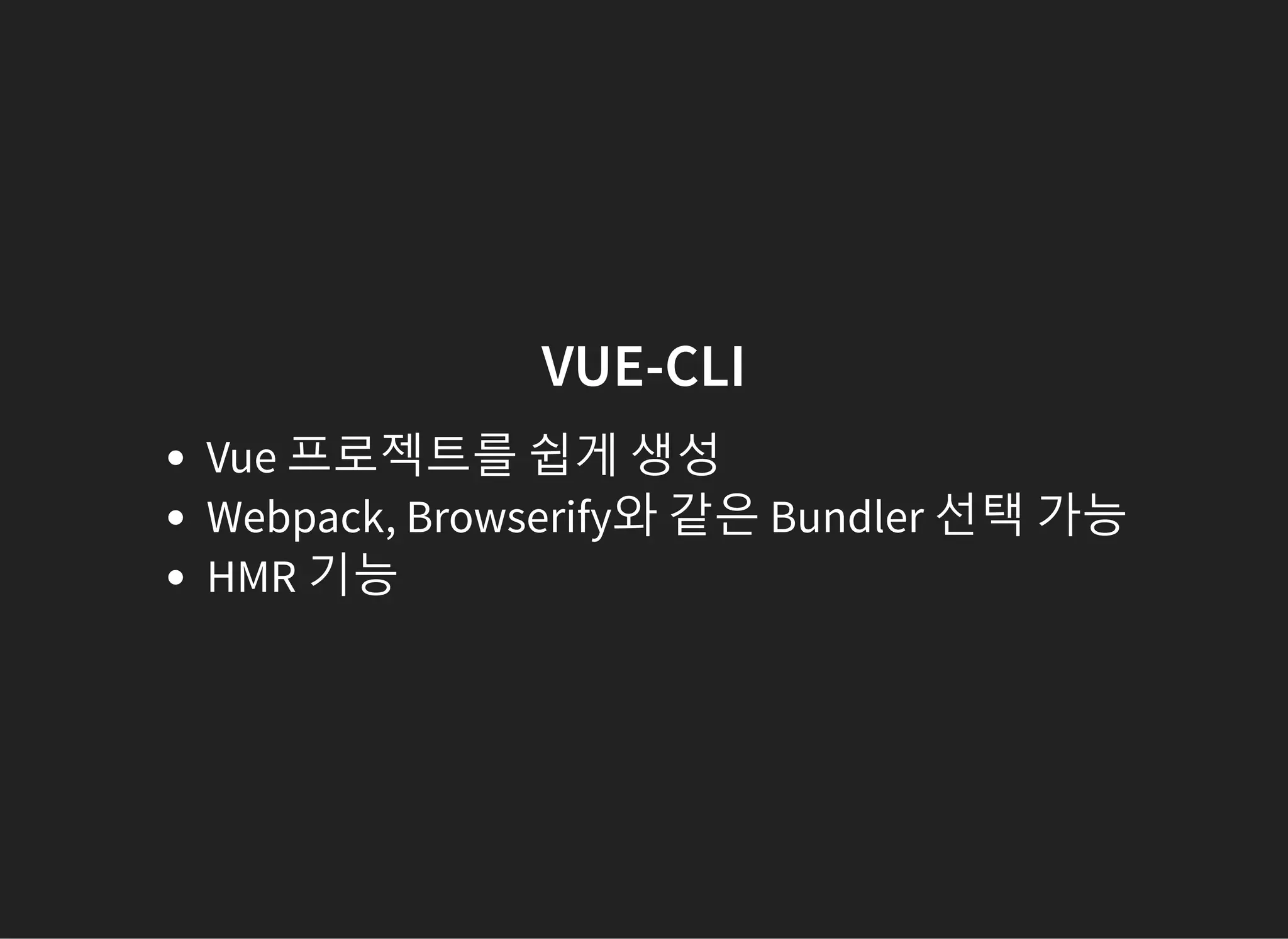 VUE-CLI
Vue 프로젝트를 쉽게 생성
Webpack, Browserify와 같은 Bundler 선택 가능
HMR 기능
 