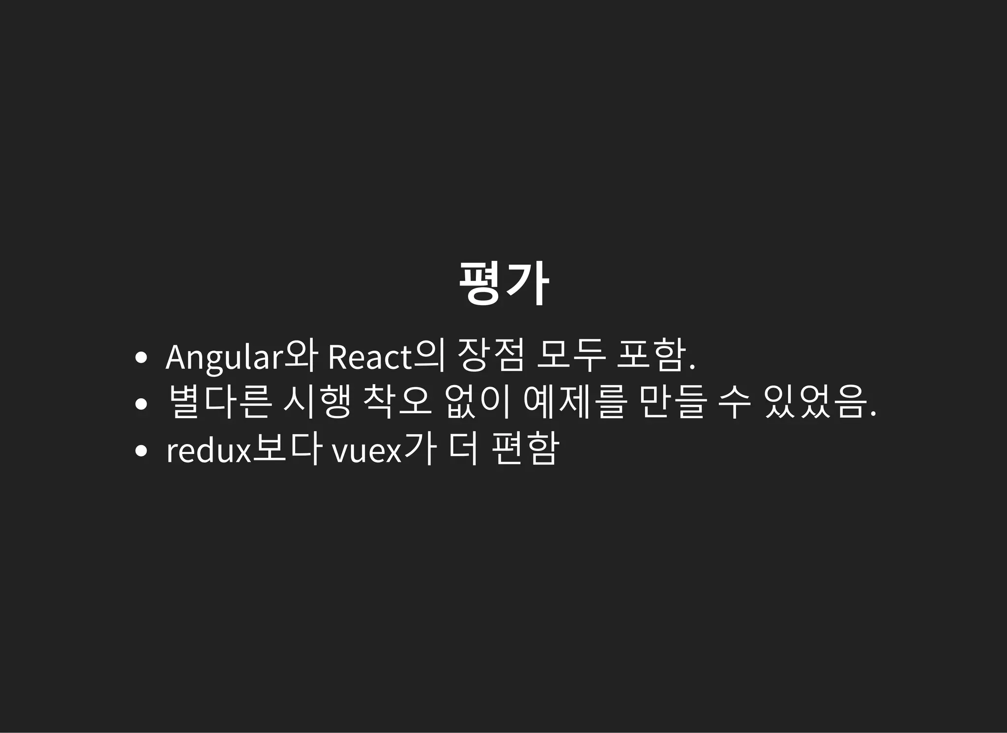 평가
Angular와 React의 장점 모두 포함.
별다른 시행 착오 없이 예제를 만들 수 있었음.
redux보다 vuex가 더 편함
 