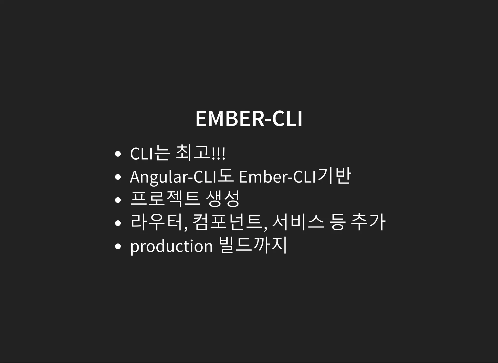 EMBER-CLI
CLI는 최고!!!
Angular-CLI도 Ember-CLI기반
프로젝트 생성
라우터, 컴포넌트, 서비스 등 추가
production 빌드까지
 