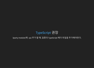 권장TypeScript
3party module(예 : qs) 추가 할 때, 일종의 TypeScript 헤더 파일을 추가해야한다.
 