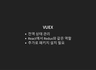 VUEX
전역 상태 관리
React에서 Redux와 같은 역할
추가로 패키지 설치 필요
 