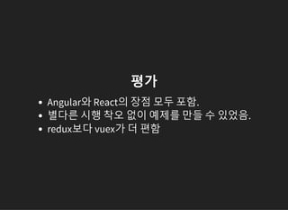 평가
Angular와 React의 장점 모두 포함.
별다른 시행 착오 없이 예제를 만들 수 있었음.
redux보다 vuex가 더 편함
 