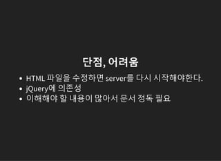 단점, 어려움
HTML 파일을 수정하면 server를 다시 시작해야한다.
jQuery에 의존성
이해해야 할 내용이 많아서 문서 정독 필요
 