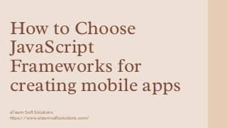 How to Choose
JavaScript
Frameworks for
creating mobile apps
aTeam Soft Solutions
https://www.ateamsoftsolutions.com/
 