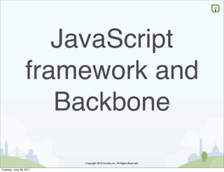JavaScript
                  framework and
                     Backbone

                         Copyright 2010, Intridea Inc. All Rights Reserved.

Tuesday, June 28, 2011
 