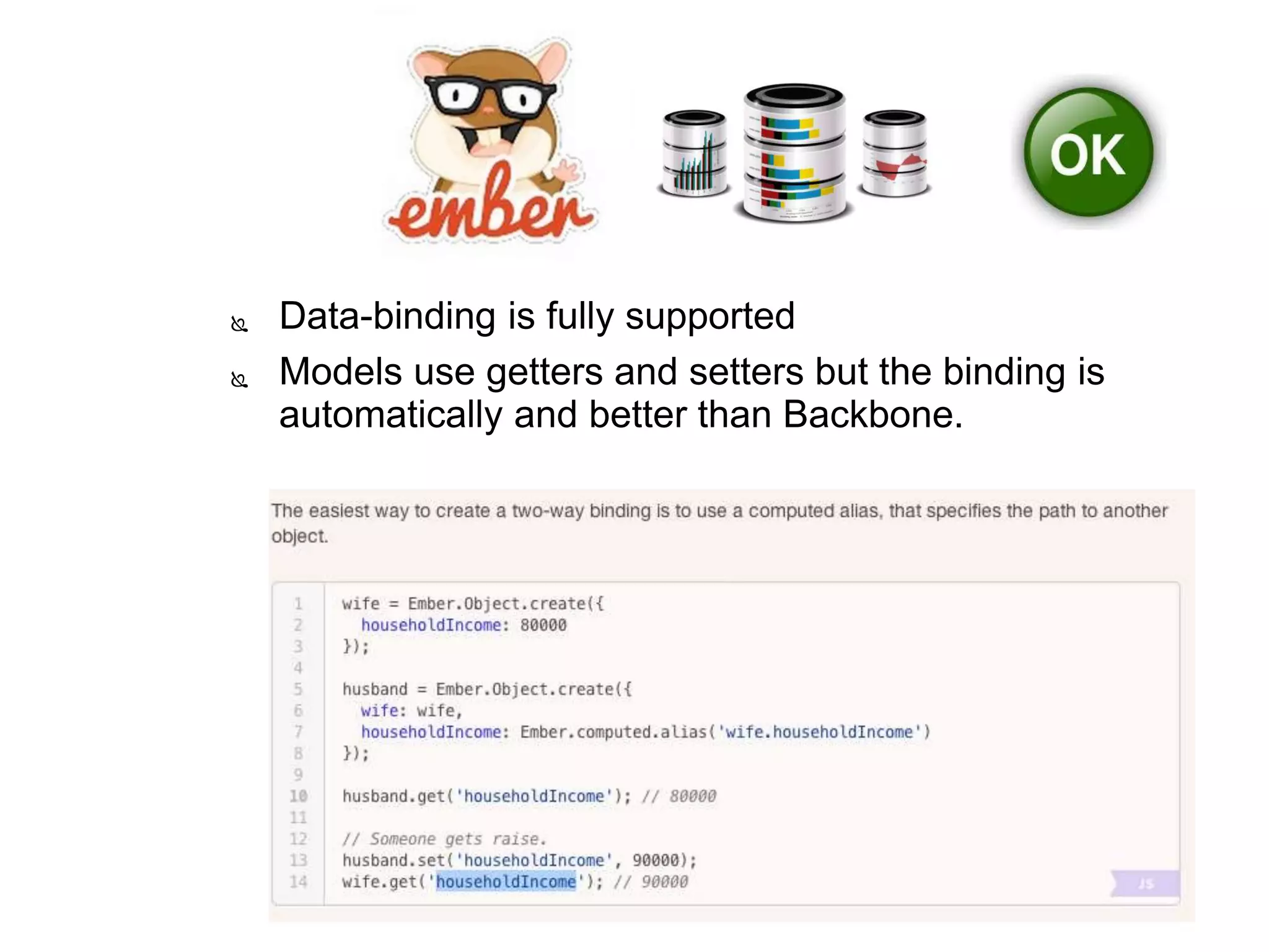  Data-binding is fully supported
 Models use getters and setters but the binding is
automatically and better than Backbone.
 