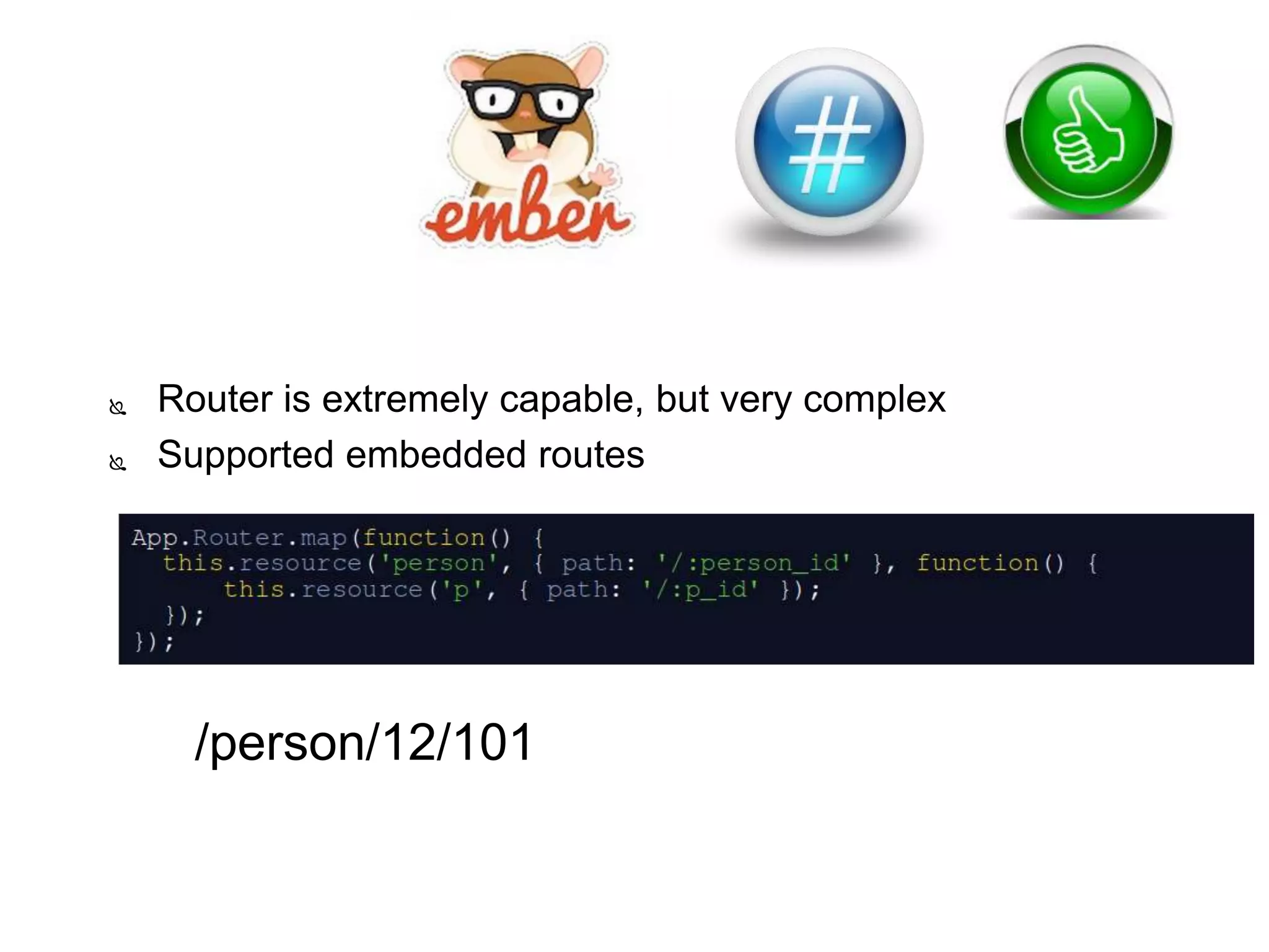  Router is extremely capable, but very complex
 Supported embedded routes
 /person/12/101
 