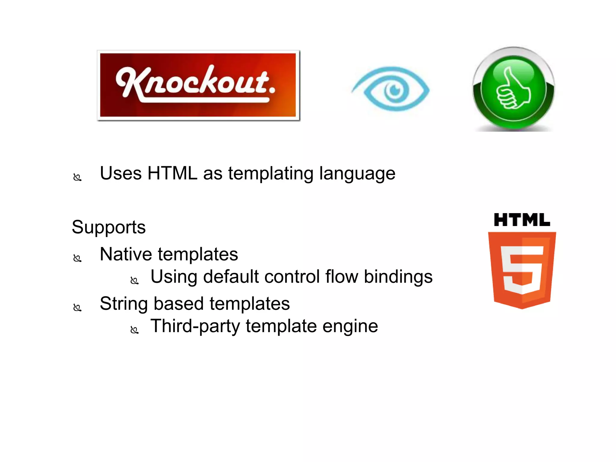  Uses HTML as templating language
Supports
 Native templates
 Using default control flow bindings
 String based templates
 Third-party template engine
 