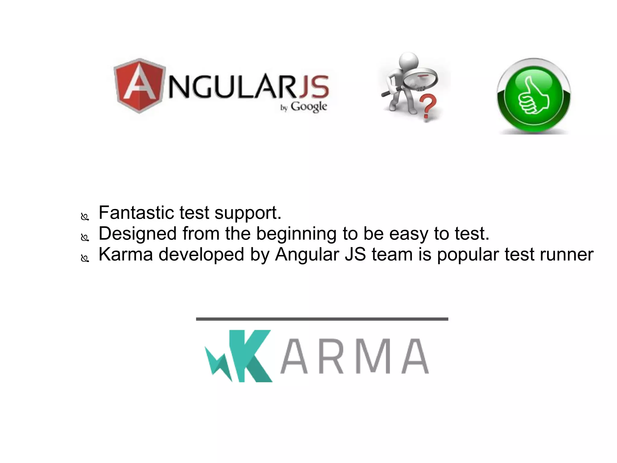  Fantastic test support.
 Designed from the beginning to be easy to test.
 Karma developed by Angular JS team is popular test runner
 