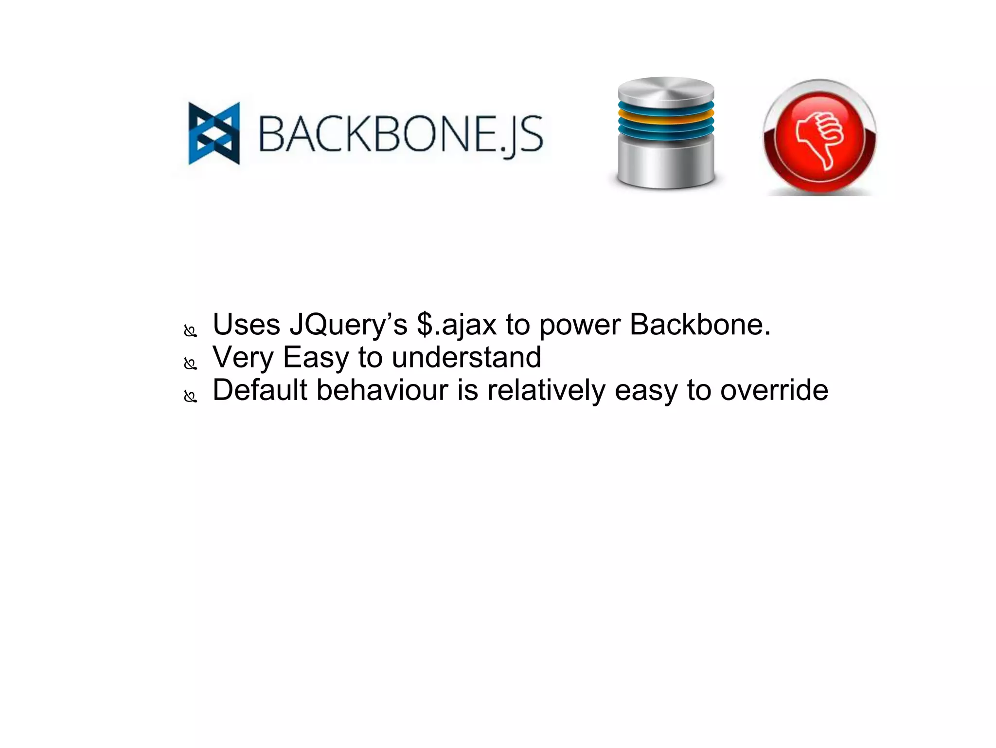  Uses JQuery’s $.ajax to power Backbone.
 Very Easy to understand
 Default behaviour is relatively easy to override
 