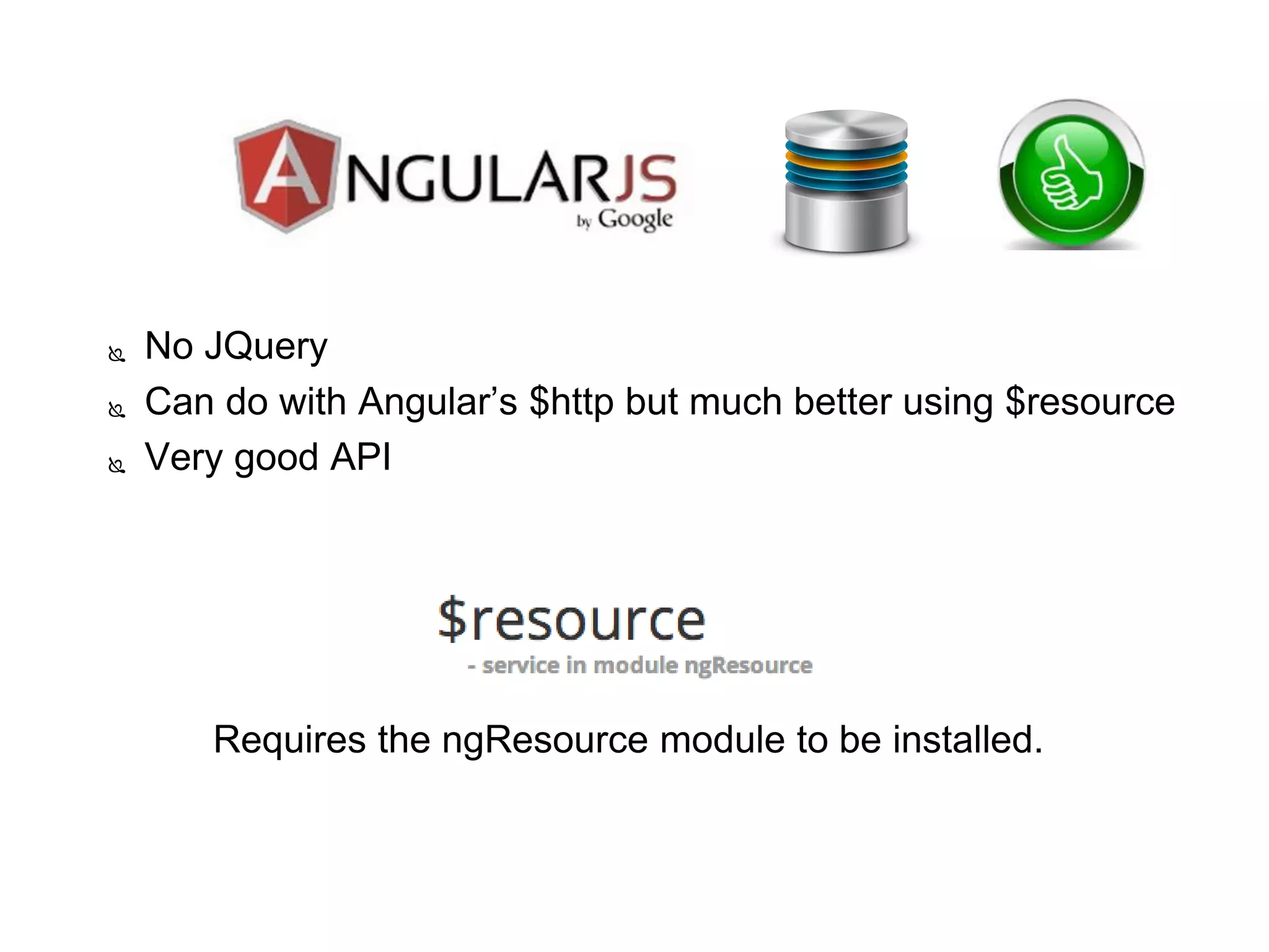  No JQuery
 Can do with Angular’s $http but much better using $resource
 Very good API
 Requires the ngResource module to be installed.
 