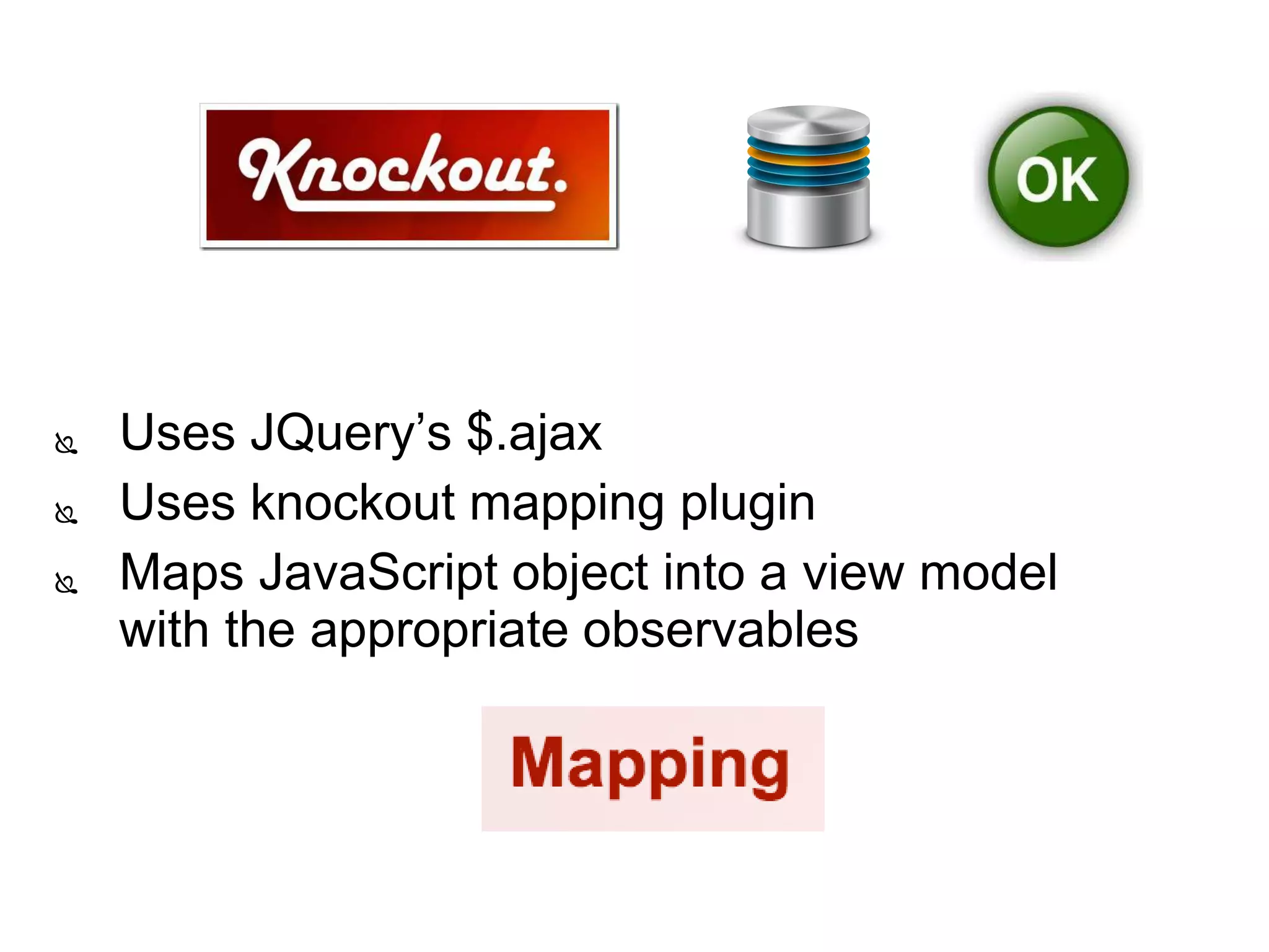  Uses JQuery’s $.ajax
 Uses knockout mapping plugin
 Maps JavaScript object into a view model
with the appropriate observables
 