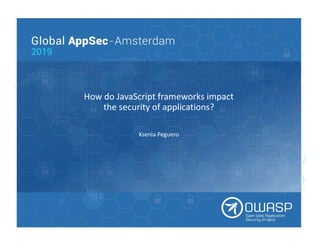 How do JavaScript frameworks impact
the security of applications?
Ksenia Peguero
 