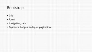 Bootstrap
• Grid
• Forms
• Navigation, tabs
• Popovers, badges, collapse, pagination…
 