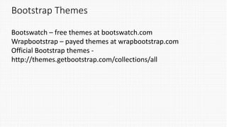 Bootstrap Themes
Bootswatch – free themes at bootswatch.com
Wrapbootstrap – payed themes at wrapbootstrap.com
Official Bootstrap themes -
http://themes.getbootstrap.com/collections/all
 