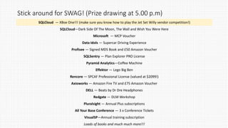 Stick around for SWAG! (Prize drawing at 5.00 p.m)
SQLCloud — XBox One!!! (make sure you know how to play the Jet Set Willy vendor competition!)
SQLCloud—Dark Side Of The Moon, The Wall and Wish You Were Here
Microsoft — MCP Voucher
Data Idols — Supercar Driving Experience
Profisee — Signed MDS Book and £50 Amazon Voucher
SQLSentry — Plan Explorer PRO License
Pyramid Analytics—Coffee Machine
Effektor — Lego Big Ben
Rencore — SPCAF Professional License (valued at $2099!)
Axioworks — Amazon Fire TV and £75 Amazon Voucher
DELL — Beats by Dr Dre Headphones
Redgate — DLM Workshop
Pluralsight — Annual Plus subscriptions
All Your Base Conference — 3 x Conference Tickets
VisualSP—Annual training subscription
Loads of books and much much more!!!
 
