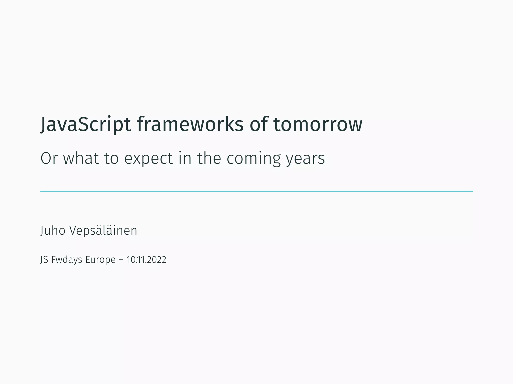 JavaScript frameworks of tomorrow
Or what to expect in the coming years
Juho Vepsäläinen
JS Fwdays Europe – 10.11.2022
 