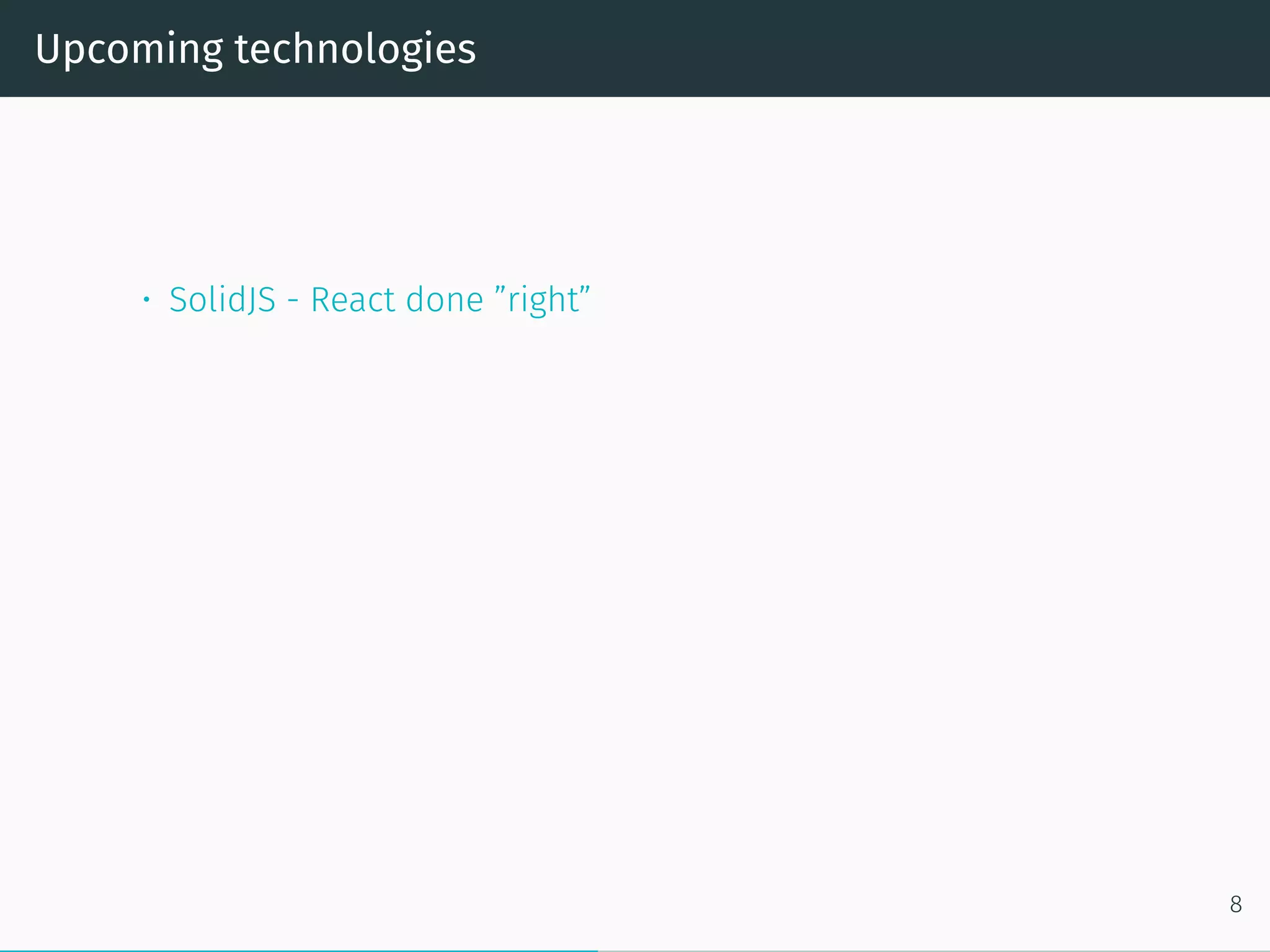 Upcoming technologies
• SolidJS - React done ”right”
8
 