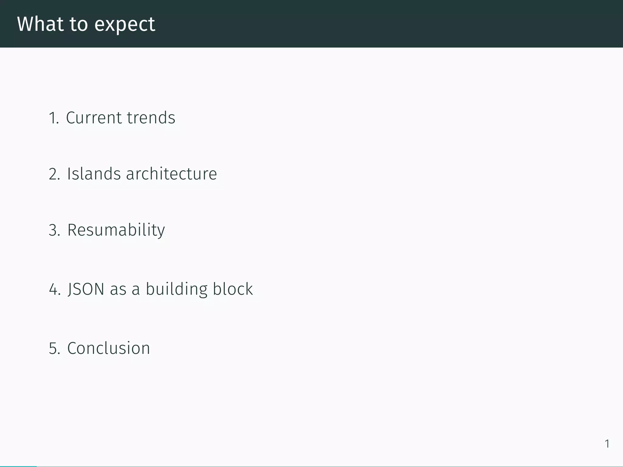 What to expect
1. Current trends
2. Islands architecture
3. Resumability
4. JSON as a building block
5. Conclusion
1
 