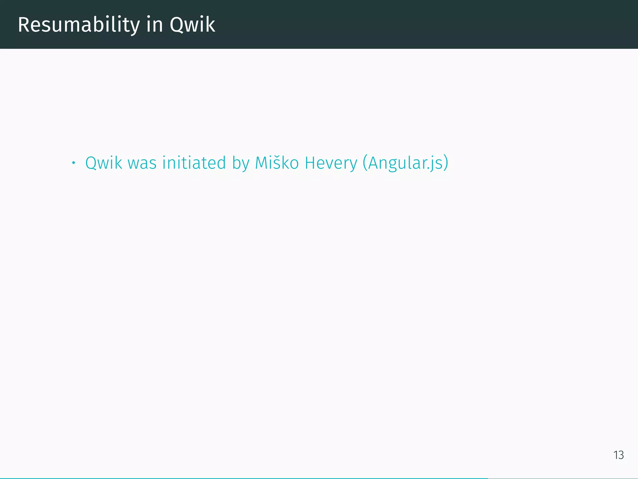 Resumability in Qwik
• Qwik was initiated by Miško Hevery (Angular.js)
13
 