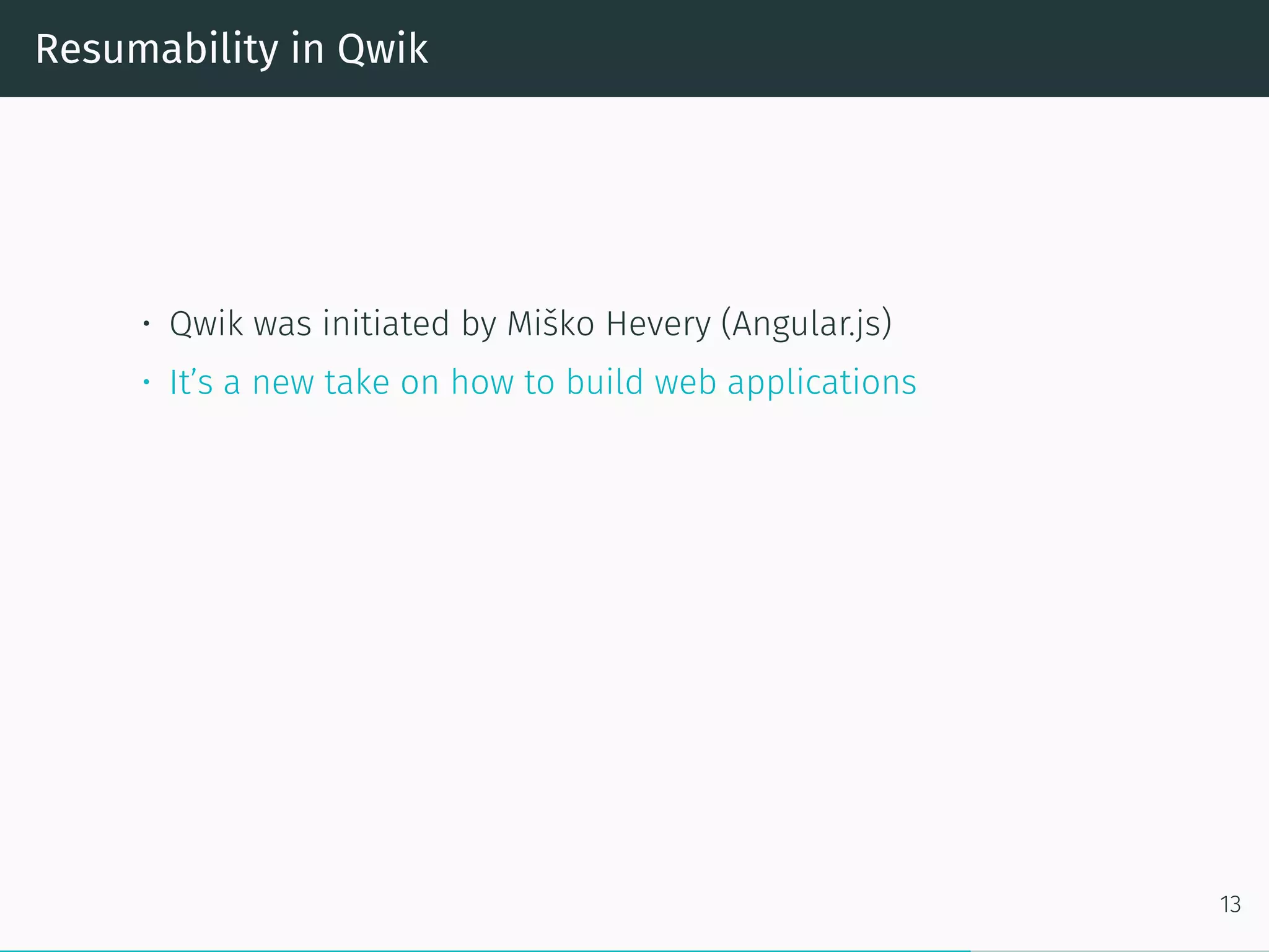 Resumability in Qwik
• Qwik was initiated by Miško Hevery (Angular.js)
• It’s a new take on how to build web applications
13
 