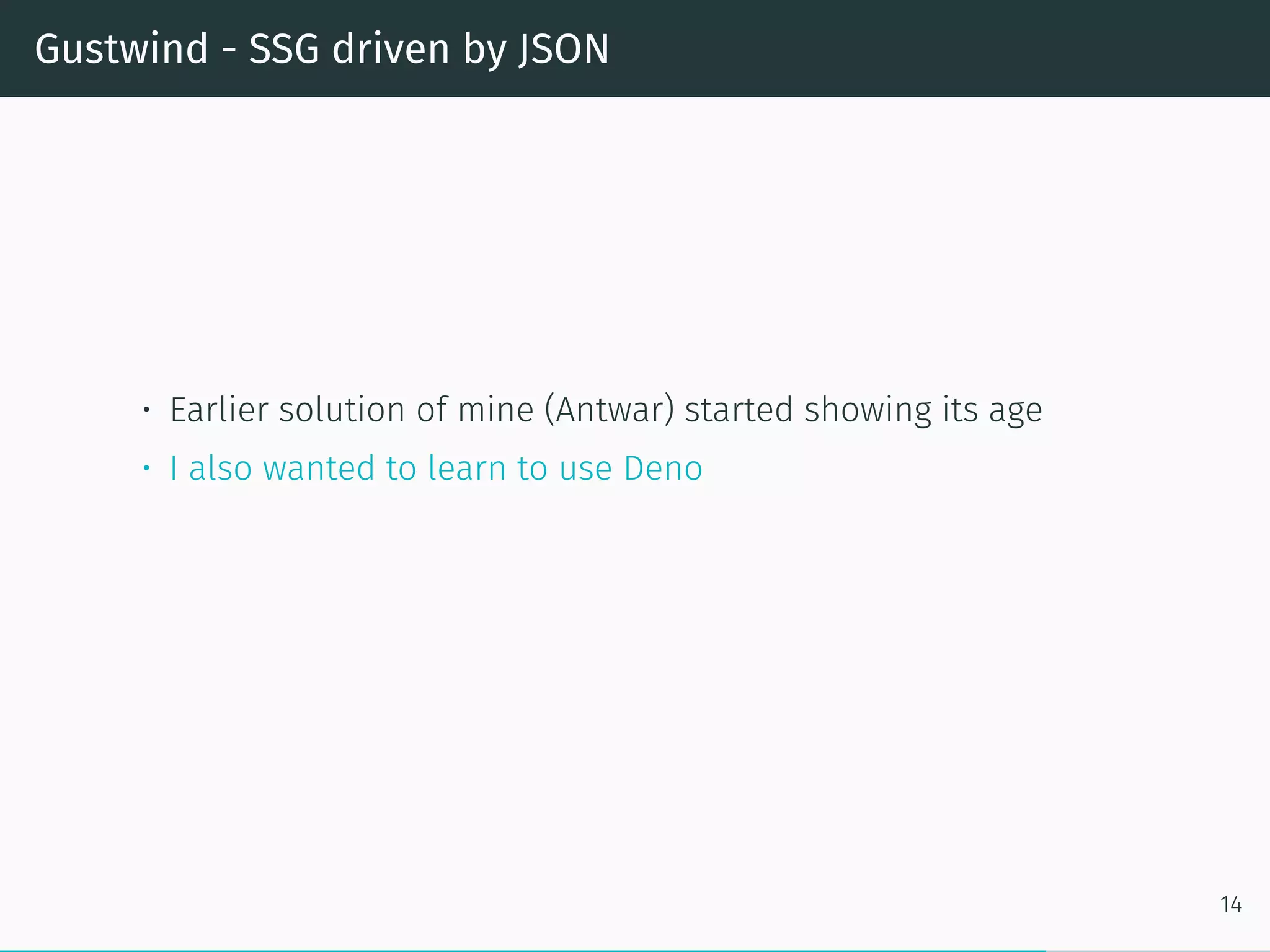 Gustwind - SSG driven by JSON
• Earlier solution of mine (Antwar) started showing its age
• I also wanted to learn to use Deno
14
 