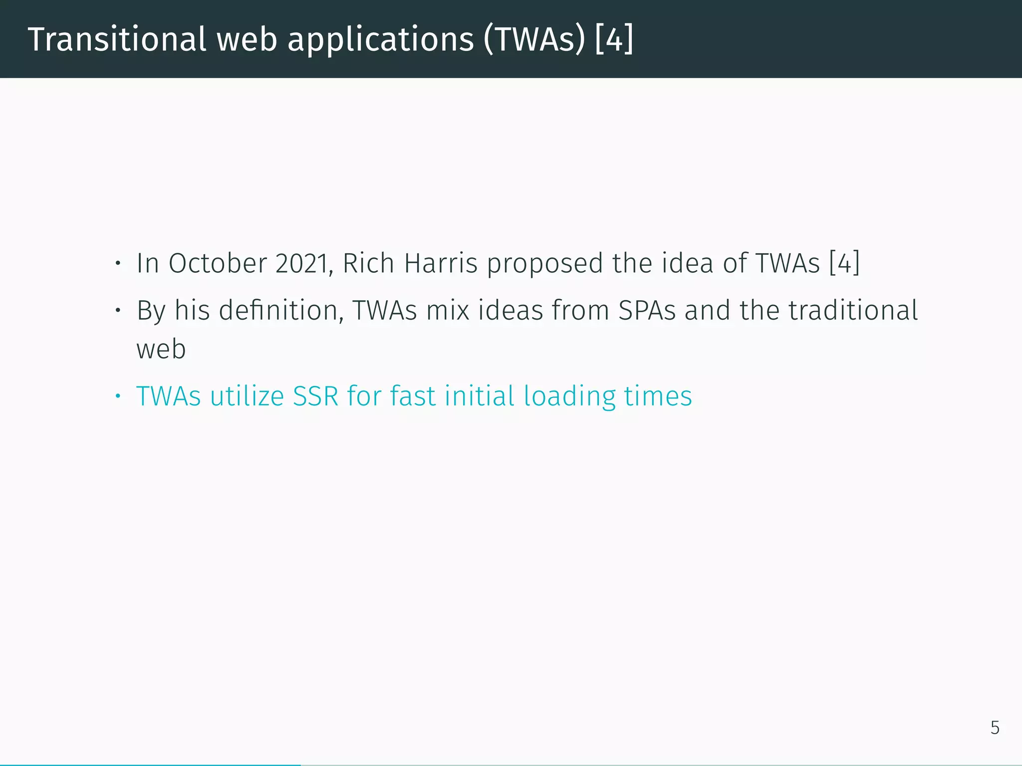 Transitional web applications (TWAs) [4]
• In October 2021, Rich Harris proposed the idea of TWAs [4]
• By his definition, TWAs mix ideas from SPAs and the traditional
web
• TWAs utilize SSR for fast initial loading times
5
 
