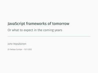 JavaScript frameworks of tomorrow
Or what to expect in the coming years
Juho Vepsäläinen
JS Fwdays Europe – 10.11.2022
 
