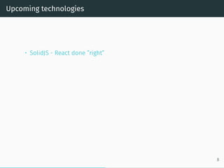 Upcoming technologies
• SolidJS - React done ”right”
8
 