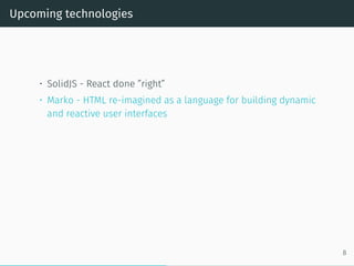 Upcoming technologies
• SolidJS - React done ”right”
• Marko - HTML re-imagined as a language for building dynamic
and reactive user interfaces
8
 