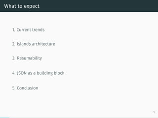 What to expect
1. Current trends
2. Islands architecture
3. Resumability
4. JSON as a building block
5. Conclusion
1
 