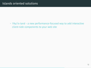 Islands oriented solutions
• 11ty/is-land - a new performance-focused way to add interactive
client-side components to your web site
12
 
