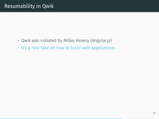 Resumability in Qwik
• Qwik was initiated by Miško Hevery (Angular.js)
• It’s a new take on how to build web applications
13
 