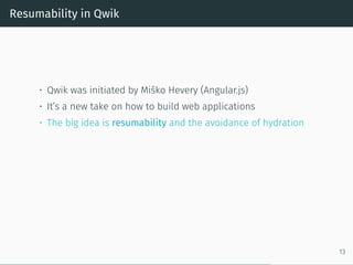 Resumability in Qwik
• Qwik was initiated by Miško Hevery (Angular.js)
• It’s a new take on how to build web applications
• The big idea is resumability and the avoidance of hydration
13
 