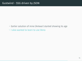 Gustwind - SSG driven by JSON
• Earlier solution of mine (Antwar) started showing its age
• I also wanted to learn to use Deno
14
 