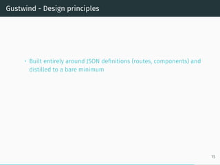 Gustwind - Design principles
• Built entirely around JSON definitions (routes, components) and
distilled to a bare minimum
15
 