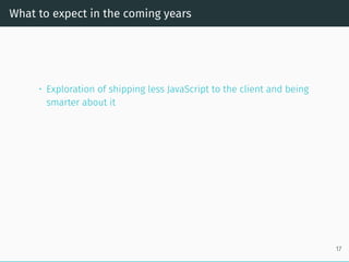 What to expect in the coming years
• Exploration of shipping less JavaScript to the client and being
smarter about it
17
 