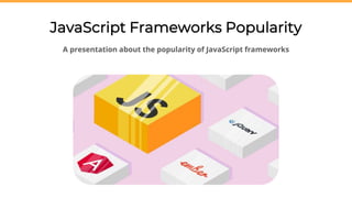 JavaScript Frameworks Popularity
A presentation about the popularity of JavaScript frameworks
 