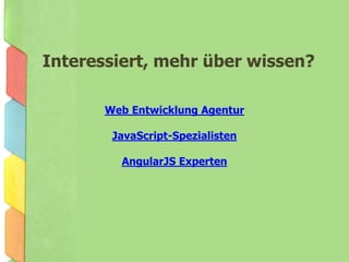 Interessiert, mehr über wissen?
Web Entwicklung Agentur
JavaScript-Spezialisten
AngularJS Experten
 